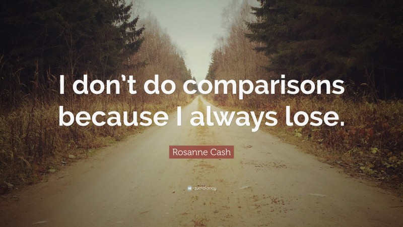 Rosanne Cash Quote: “I don’t do comparisons because I always lose.”
