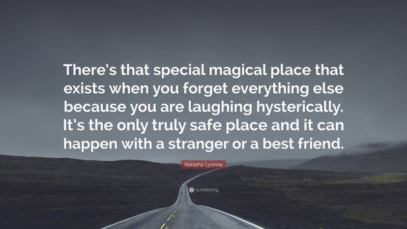 Natasha Lyonne Quote: “There’s that special magical place that exists when you forget everything else because you are laughing hysterically. It’s the only truly safe place and it can happen with a stranger or a best friend.”
