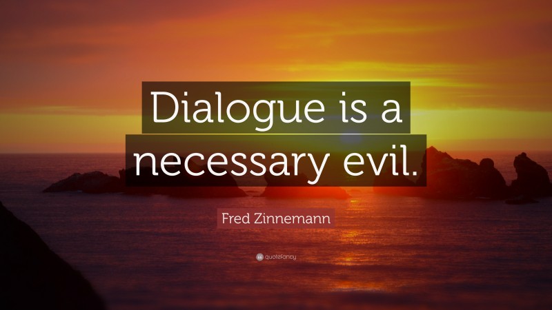 Fred Zinnemann Quote: “Dialogue is a necessary evil.”