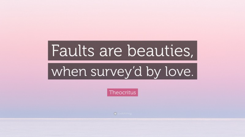 Theocritus Quote: “Faults are beauties, when survey’d by love.”