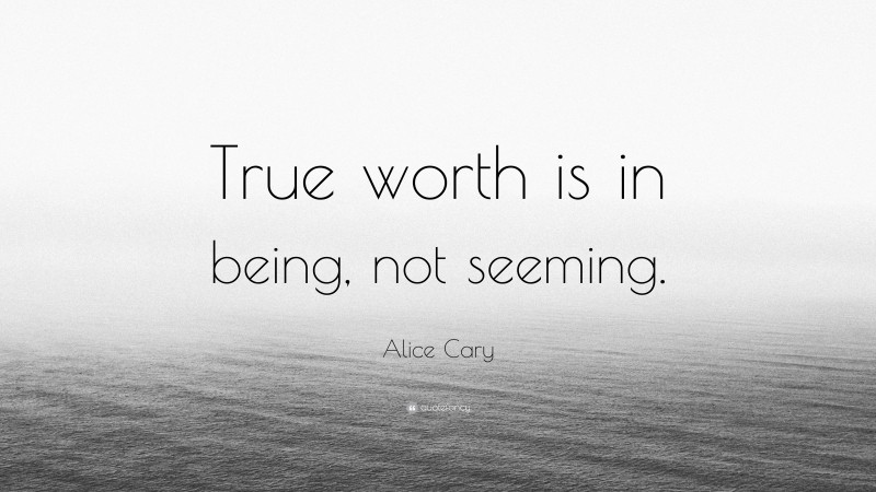 Alice Cary Quote: “True worth is in being, not seeming.”