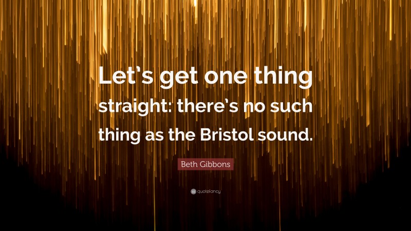 Beth Gibbons Quote: “Let’s get one thing straight: there’s no such thing as the Bristol sound.”