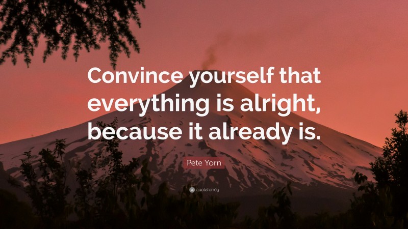 Pete Yorn Quote: “Convince yourself that everything is alright, because it already is.”
