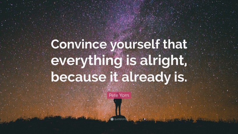 Pete Yorn Quote: “Convince yourself that everything is alright, because it already is.”