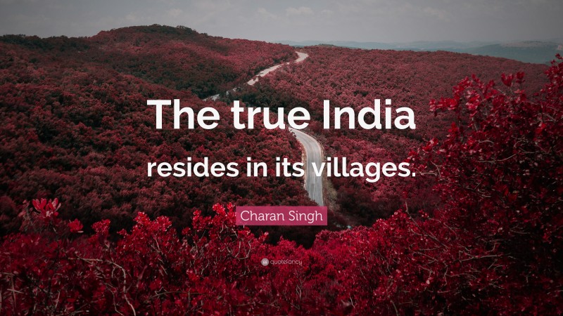 Charan Singh Quote: “The true India resides in its villages.”