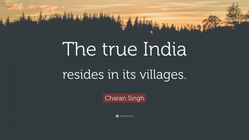 Charan Singh Quote: “The true India resides in its villages.”