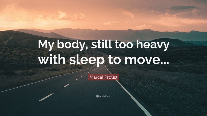 Marcel Proust Quote: “My body, still too heavy with sleep to move...”