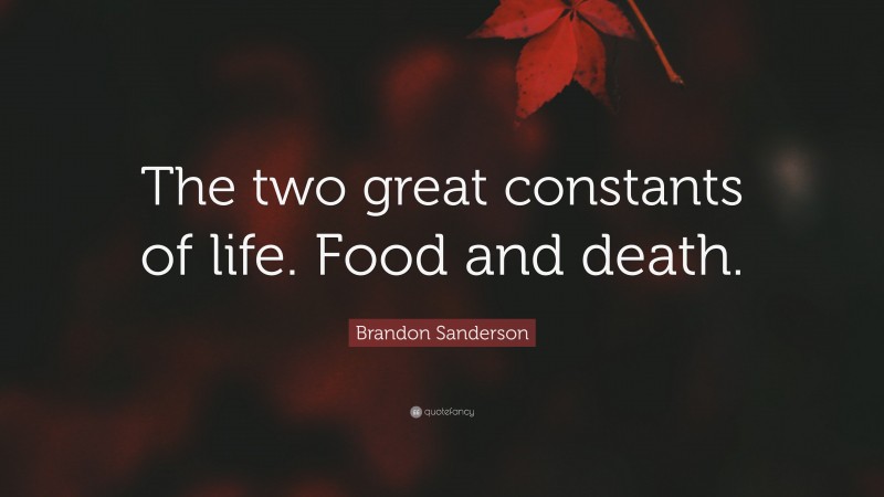 Brandon Sanderson Quote: “The two great constants of life. Food and death.”