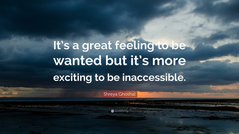 Shreya Ghoshal Quote: “It’s a great feeling to be wanted but it’s more exciting to be inaccessible.”