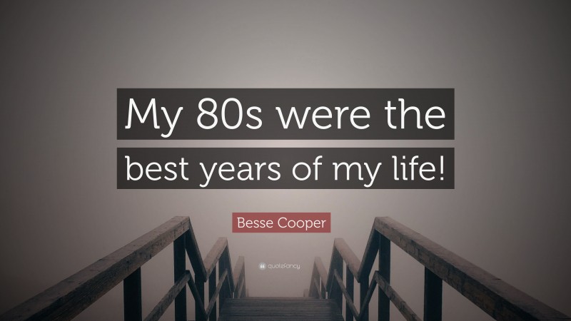 Besse Cooper Quote: “My 80s were the best years of my life!”