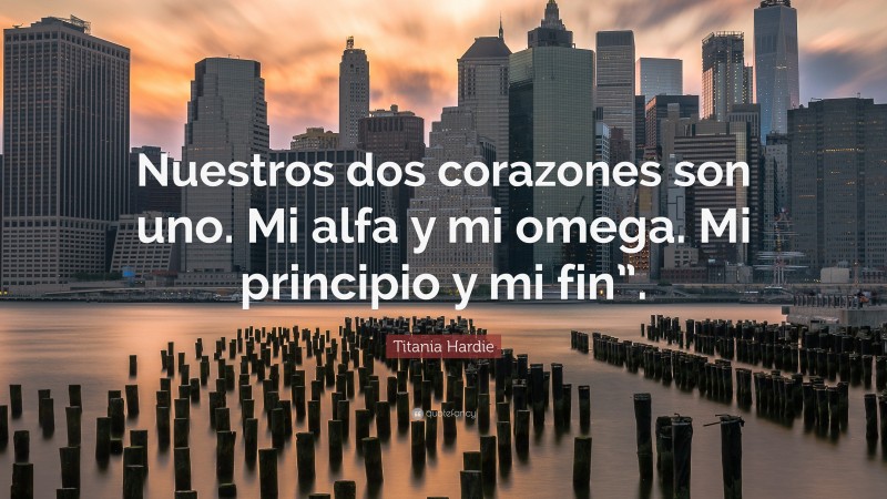 Titania Hardie Quote: “Nuestros dos corazones son uno. Mi alfa y mi omega. Mi principio y mi fin”.”
