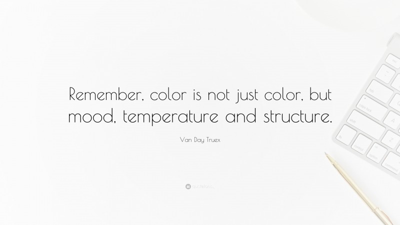 Van Day Truex Quote: “Remember, color is not just color, but mood, temperature and structure.”