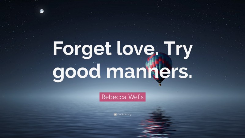Rebecca Wells Quote: “Forget love. Try good manners.”