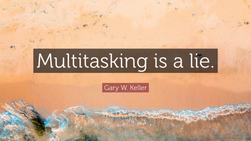 Gary W. Keller Quote: “Multitasking is a lie.”