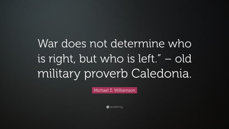 Michael Z. Williamson Quote: “War does not determine who is right, but who is left.” – old military proverb Caledonia.”
