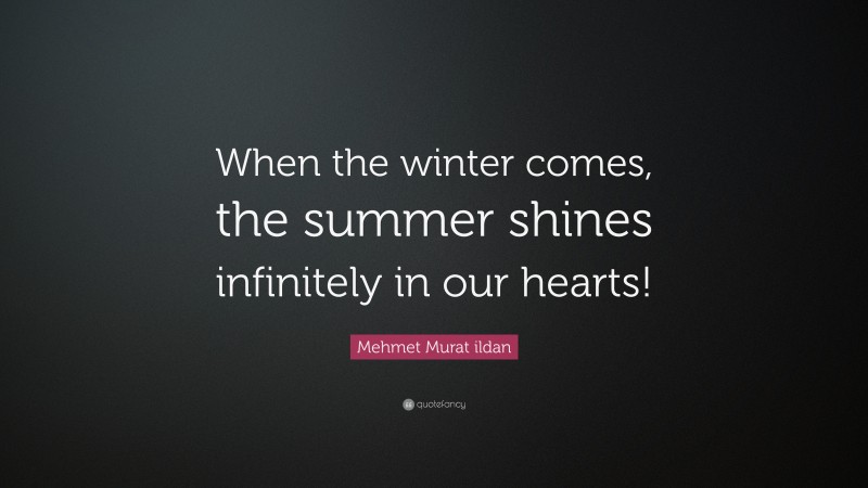Mehmet Murat ildan Quote: “When the winter comes, the summer shines infinitely in our hearts!”