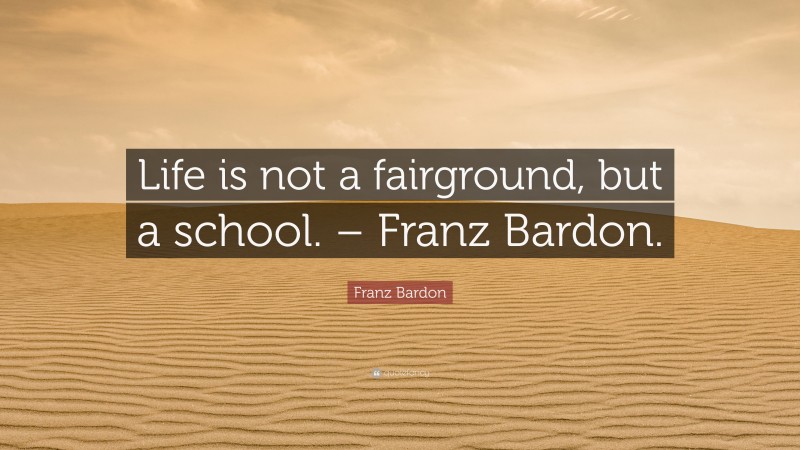 Franz Bardon Quote: “Life is not a fairground, but a school. – Franz Bardon.”