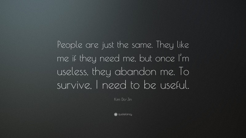 Kim Do-Jin Quote: “People are just the same. They like me if they need me, but once I’m useless, they abandon me. To survive, I need to be useful.”