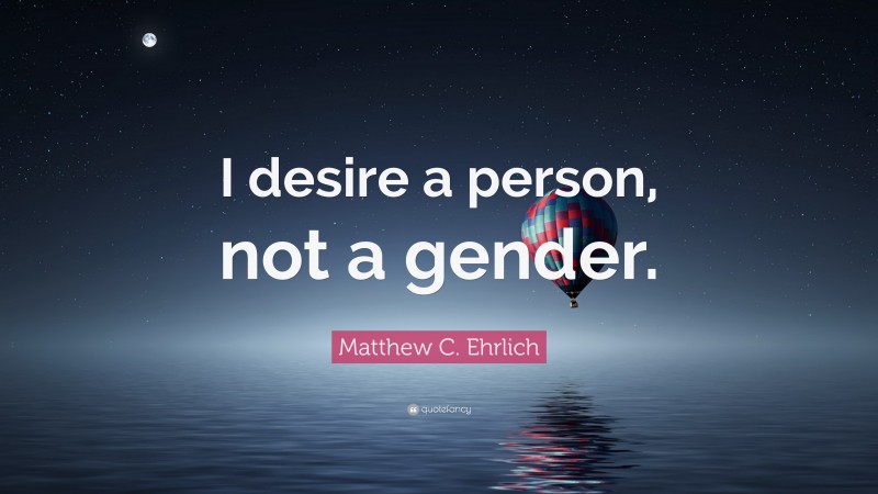 Matthew C. Ehrlich Quote: “I desire a person, not a gender.”