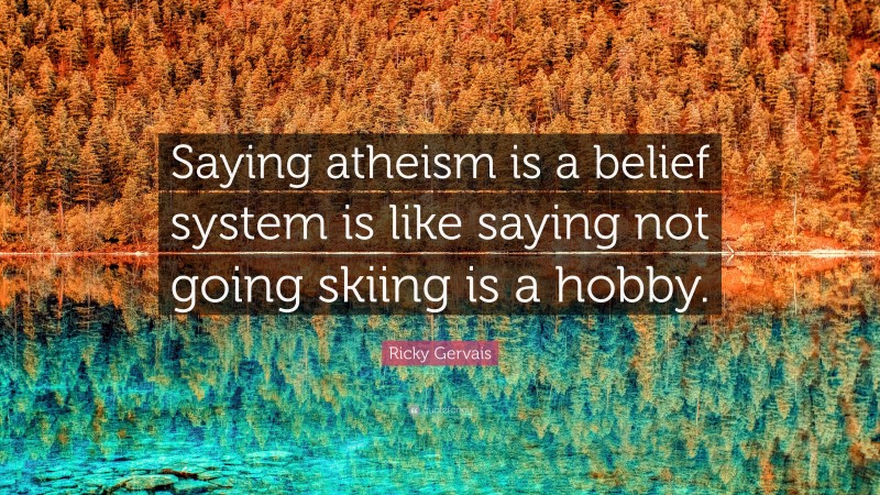 Ricky Gervais Quote: “Saying atheism is a belief system is like saying not going skiing is a hobby.”