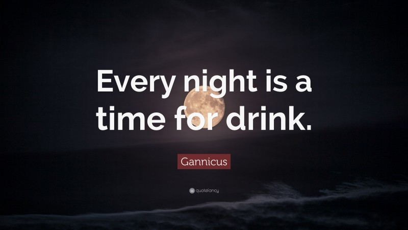 Gannicus Quote: “Every night is a time for drink.”