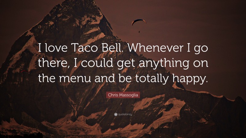 Chris Massoglia Quote: “I love Taco Bell. Whenever I go there, I could get anything on the menu and be totally happy.”