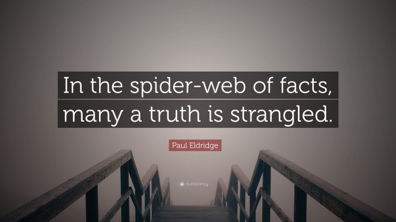 Paul Eldridge Quote: “In the spider-web of facts, many a truth is strangled.”