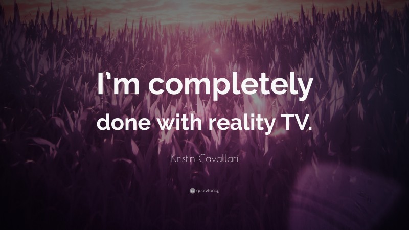 Kristin Cavallari Quote: “I’m completely done with reality TV.”