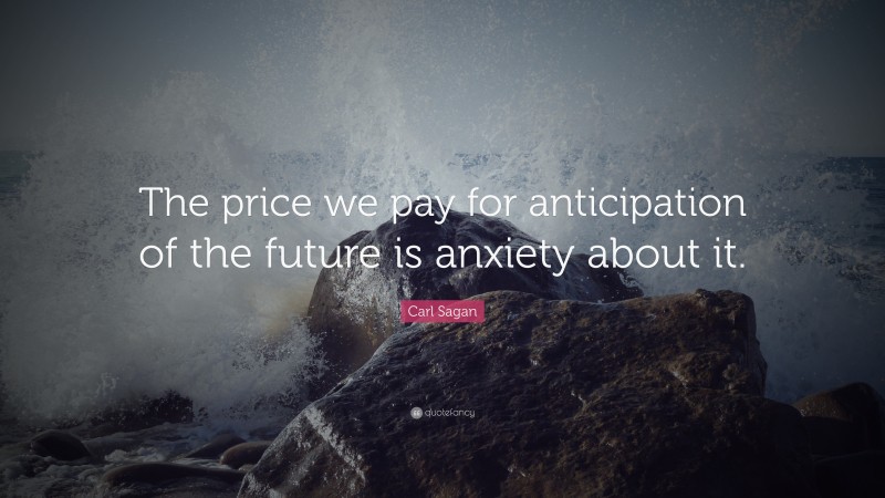 Carl Sagan Quote: “The price we pay for anticipation of the future is anxiety about it.”