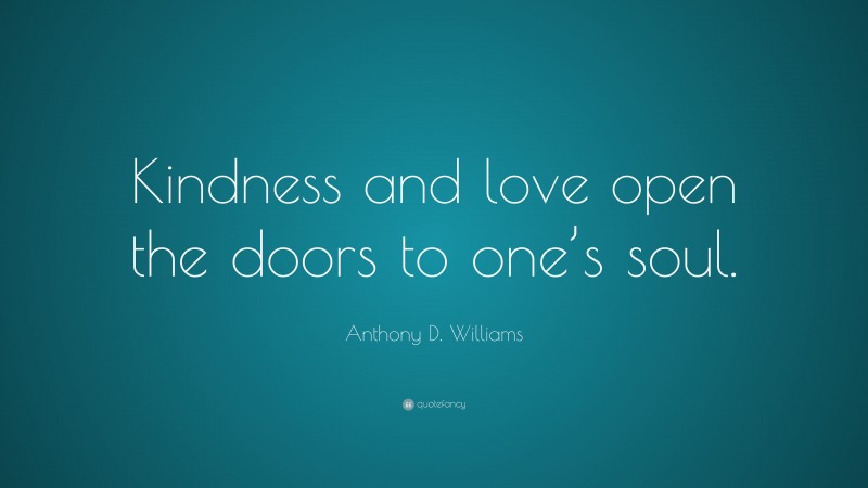 Anthony D. Williams Quote: “Kindness and love open the doors to one’s soul.”