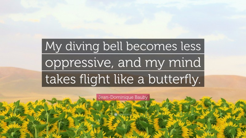 Jean-Dominique Bauby Quote: “My diving bell becomes less oppressive, and my mind takes flight like a butterfly.”