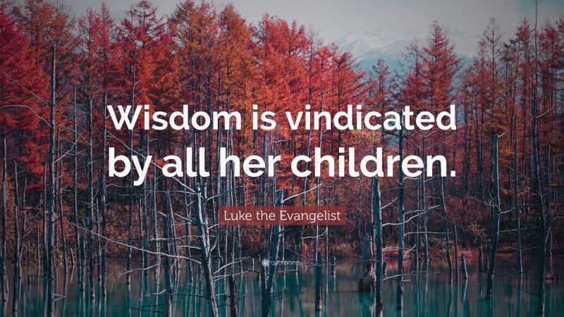 Luke the Evangelist Quote: “Wisdom is vindicated by all her children.”