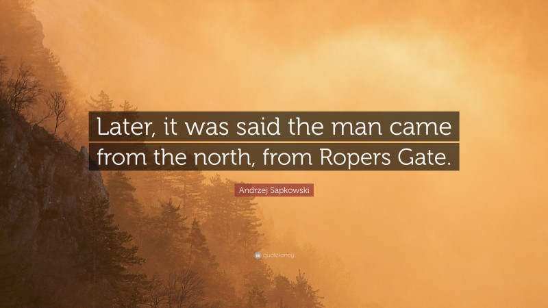 Andrzej Sapkowski Quote: “Later, it was said the man came from the north, from Ropers Gate.”