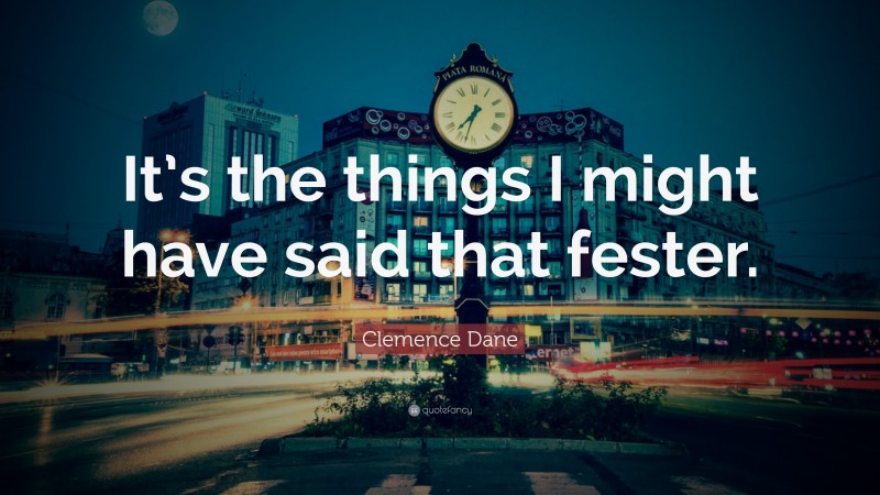 Clemence Dane Quote: “It’s the things I might have said that fester.”