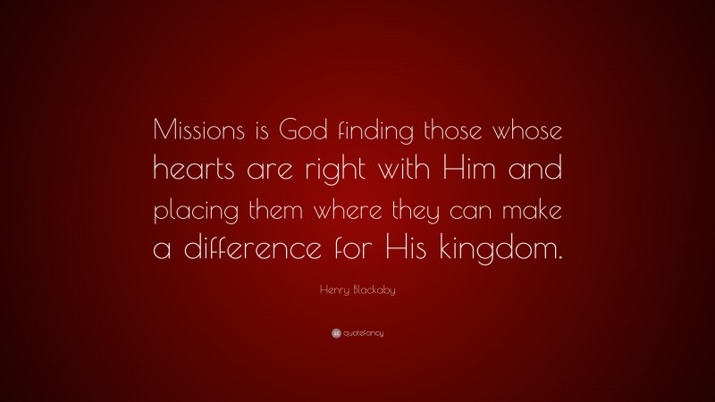Henry Blackaby Quote: “Missions is God finding those whose hearts are right with Him and placing them where they can make a difference for His kingdom.”