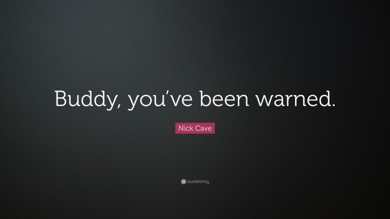 Nick Cave Quote: “Buddy, you’ve been warned.”