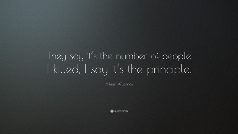 Aileen Wuornos Quote: “They say it’s the number of people I killed, I say it’s the principle.”