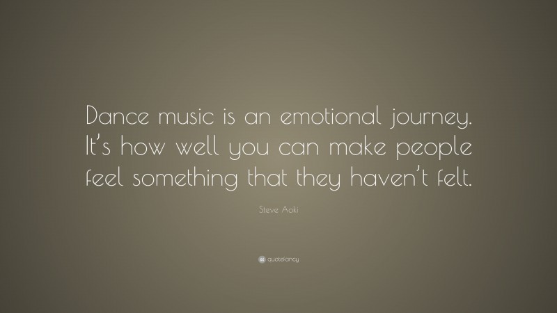 Steve Aoki Quote: “Dance music is an emotional journey. It’s how well you can make people feel something that they haven’t felt.”