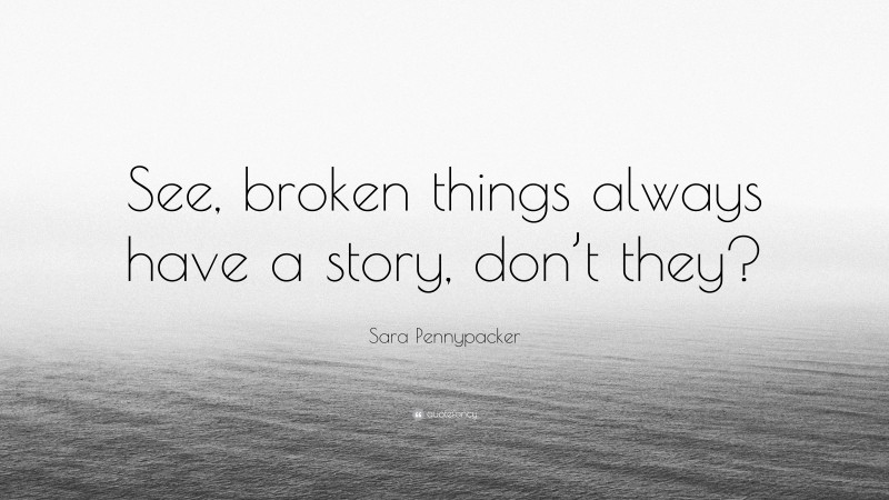 Sara Pennypacker Quote: “See, broken things always have a story, don’t they?”