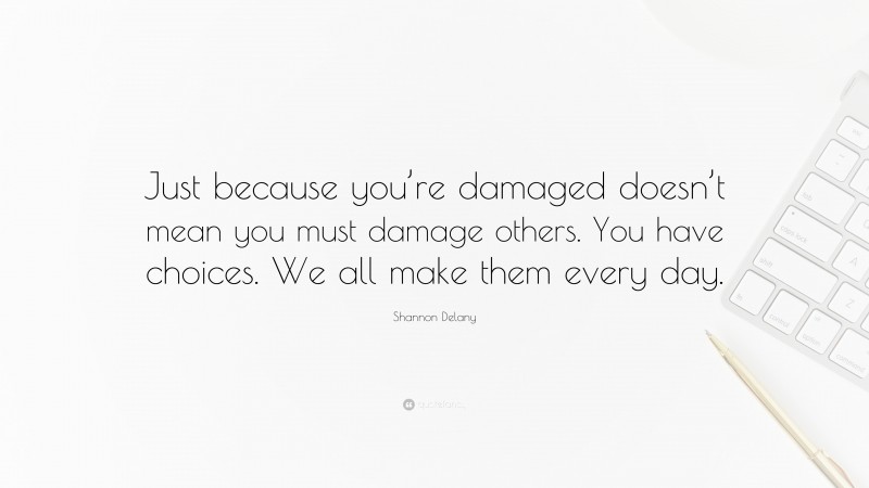Shannon Delany Quote: “Just because you’re damaged doesn’t mean you must damage others. You have choices. We all make them every day.”