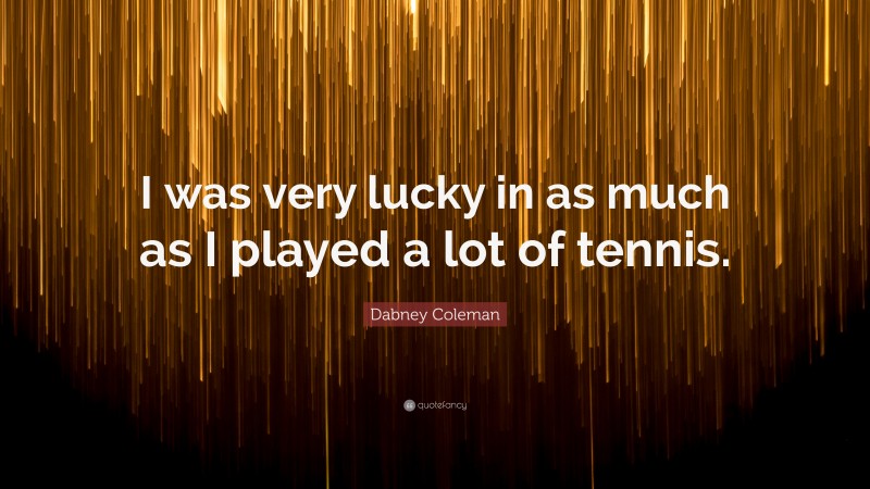 Dabney Coleman Quote: “I was very lucky in as much as I played a lot of tennis.”