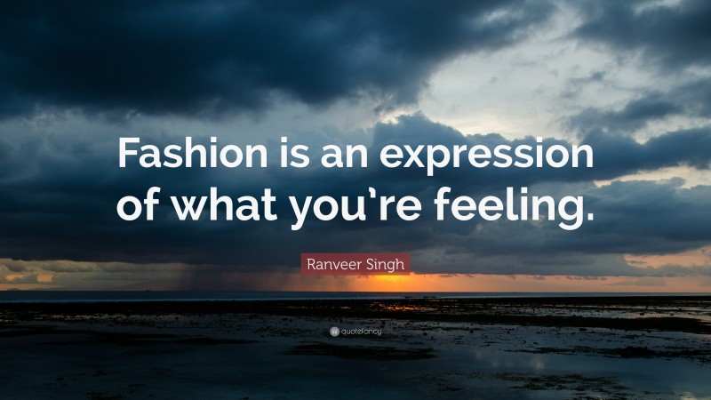 Ranveer Singh Quote: “Fashion is an expression of what you’re feeling.”