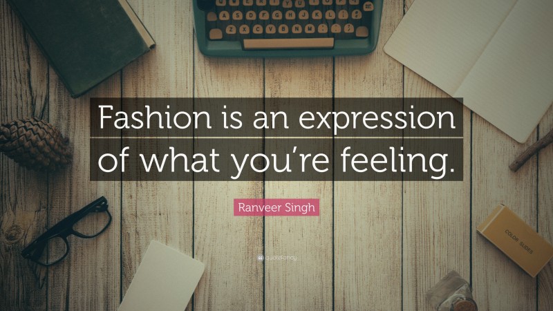 Ranveer Singh Quote: “Fashion is an expression of what you’re feeling.”
