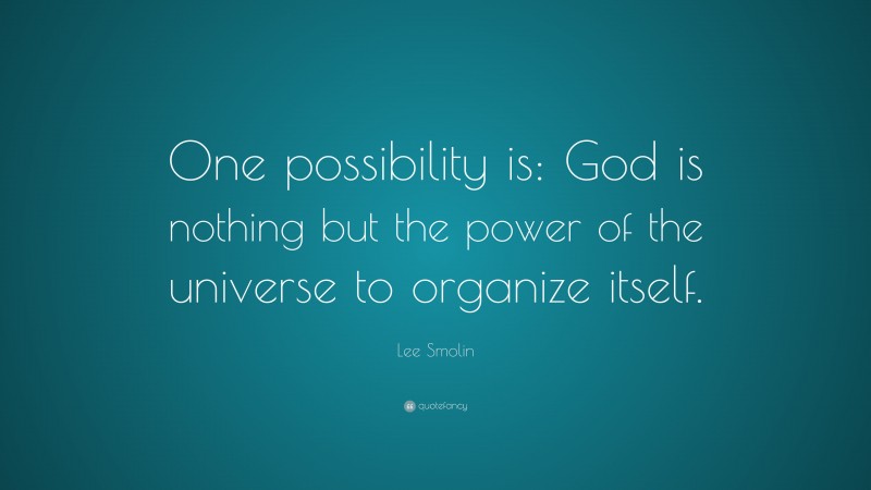 Lee Smolin Quote: “One possibility is: God is nothing but the power of the universe to organize itself.”