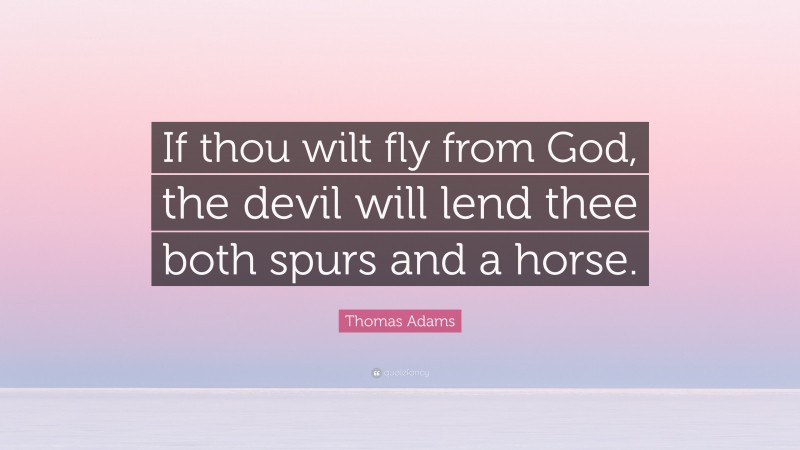 Thomas Adams Quote: “If thou wilt fly from God, the devil will lend thee both spurs and a horse.”