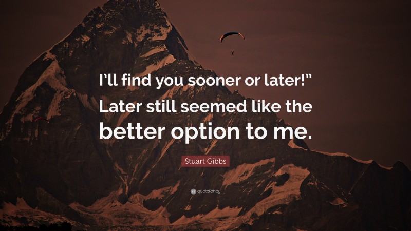 Stuart Gibbs Quote: “I’ll find you sooner or later!” Later still seemed like the better option to me.”