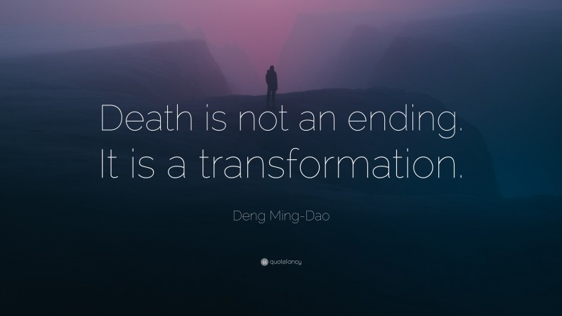 Deng Ming-Dao Quote: “Death is not an ending. It is a transformation.”