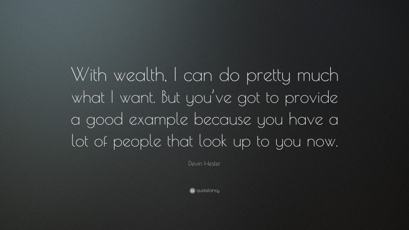 Devin Hester Quote: “With wealth, I can do pretty much what I want. But you’ve got to provide a good example because you have a lot of people that look up to you now.”