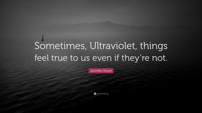 Jennifer Niven Quote: “Sometimes, Ultraviolet, things feel true to us even if they’re not.”