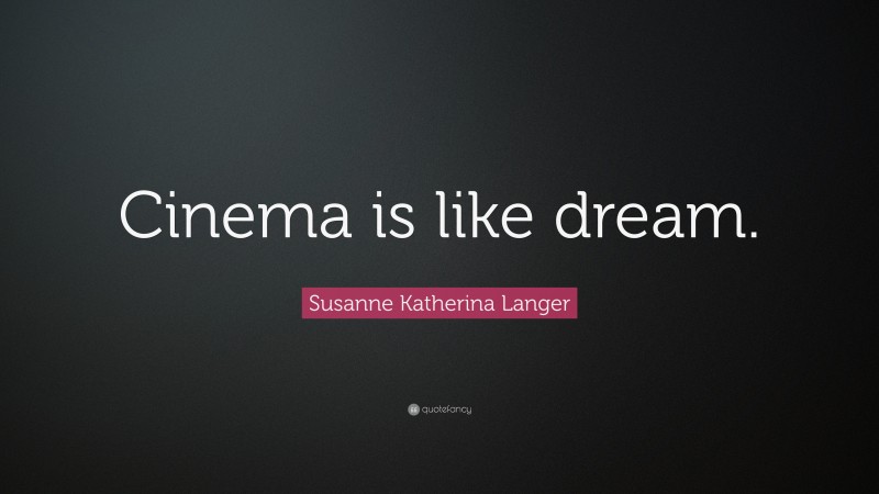 Susanne Katherina Langer Quote: “Cinema is like dream.”